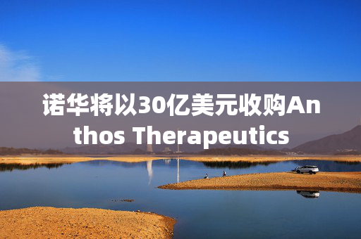 诺华将以30亿美元收购Anthos Therapeutics