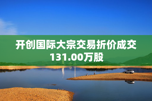 开创国际大宗交易折价成交131.00万股