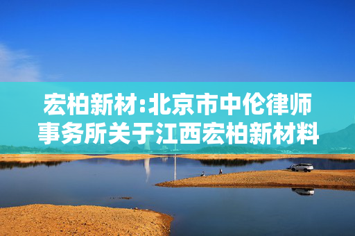 宏柏新材:北京市中伦律师事务所关于江西宏柏新材料股份有限公司2025年员工持股计划的法律意见书