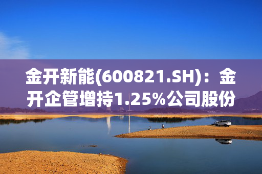 金开新能(600821.SH)：金开企管增持1.25%公司股份