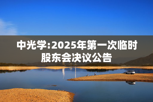 中光学:2025年第一次临时股东会决议公告