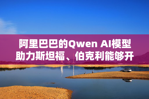 阿里巴巴的Qwen AI模型助力斯坦福、伯克利能够开发出低成本推理模型