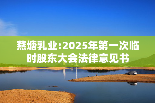 燕塘乳业:2025年第一次临时股东大会法律意见书