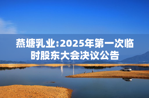 燕塘乳业:2025年第一次临时股东大会决议公告