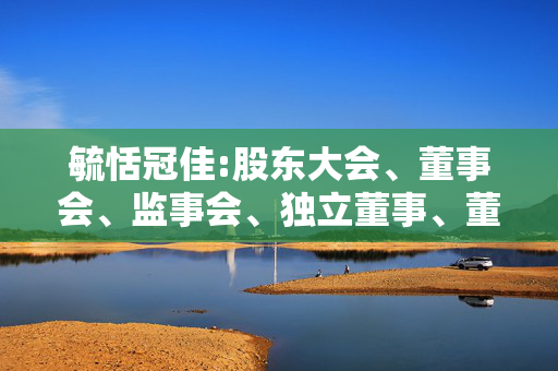 毓恬冠佳:股东大会、董事会、监事会、独立董事、董事会秘书制度的建立健全及运行情况说明