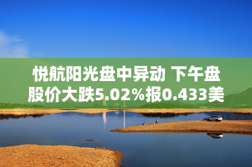 悦航阳光盘中异动 下午盘股价大跌5.02%报0.433美元