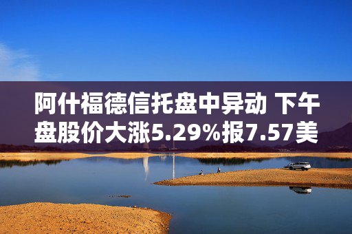 阿什福德信托盘中异动 下午盘股价大涨5.29%报7.57美元