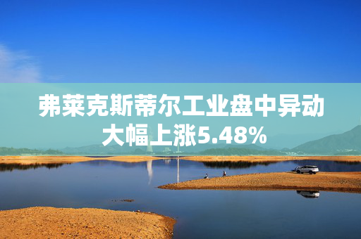 弗莱克斯蒂尔工业盘中异动 大幅上涨5.48%