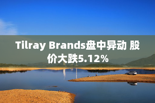 Tilray Brands盘中异动 股价大跌5.12%