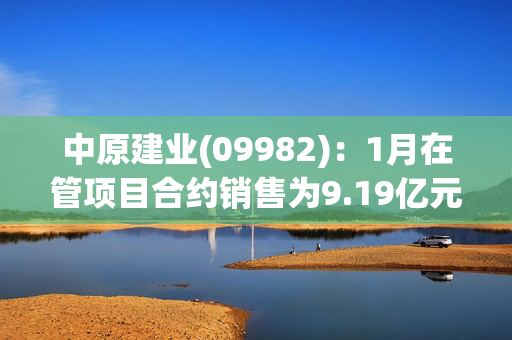 中原建业(09982)：1月在管项目合约销售为9.19亿元 同比减少19.2%