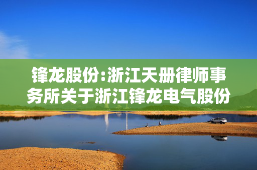 锋龙股份:浙江天册律师事务所关于浙江锋龙电气股份有限公司提前赎回可转换公司债券的法律意见书