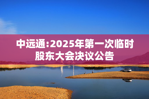 中远通:2025年第一次临时股东大会决议公告