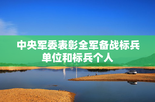 中央军委表彰全军备战标兵单位和标兵个人