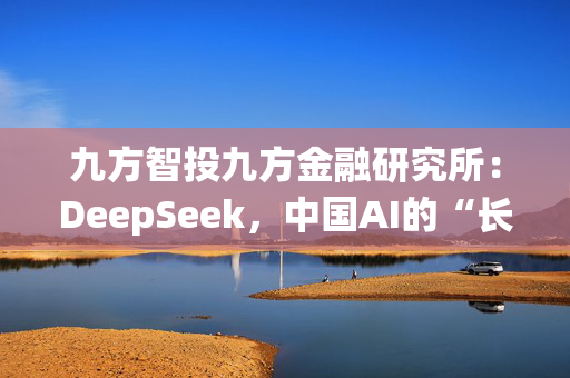 九方智投九方金融研究所：DeepSeek，中国AI的“长津湖战役”