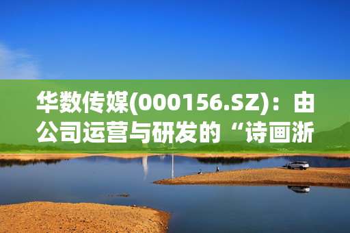 华数传媒(000156.SZ)：由公司运营与研发的“诗画浙江文旅惠民卡”产品上线了与DeepSeek融合的艾珈智行助手