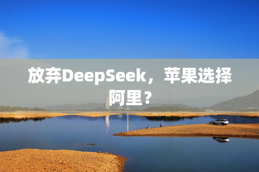 放弃DeepSeek，苹果选择阿里？