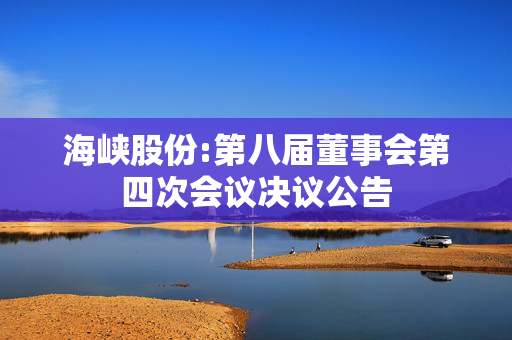 海峡股份:第八届董事会第四次会议决议公告