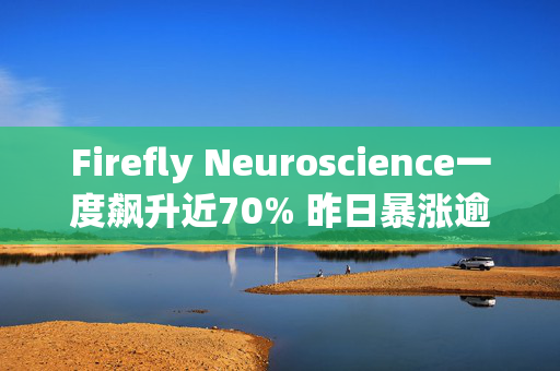 Firefly Neuroscience一度飙升近70% 昨日暴涨逾170%