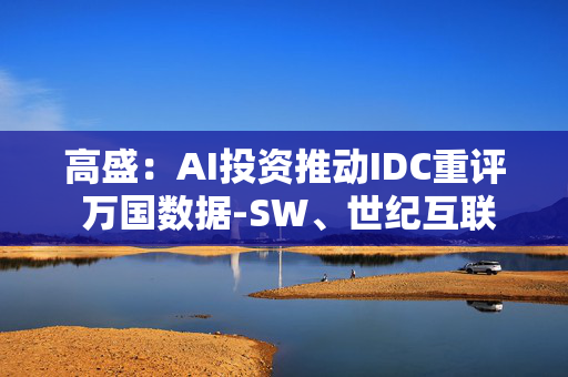 高盛：AI投资推动IDC重评 万国数据-SW、世纪互联评级“买入”