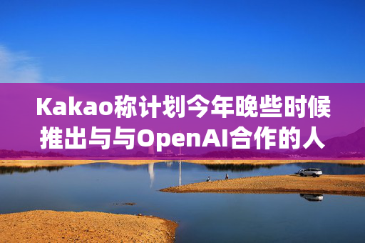 Kakao称计划今年晚些时候推出与与OpenAI合作的人工智能服务