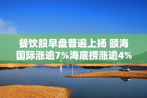 餐饮股早盘普遍上扬 颐海国际涨逾7%海底捞涨逾4%