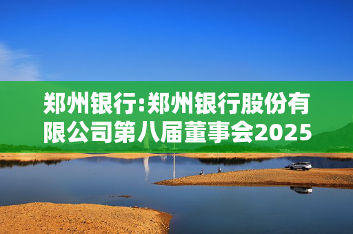 郑州银行:郑州银行股份有限公司第八届董事会2025年第二次临时会议决议公告