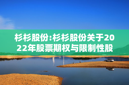 杉杉股份:杉杉股份关于2022年股票期权与限制性股票激励计划注销部分股票期权及回购注销部分限制性股票的提示性公告