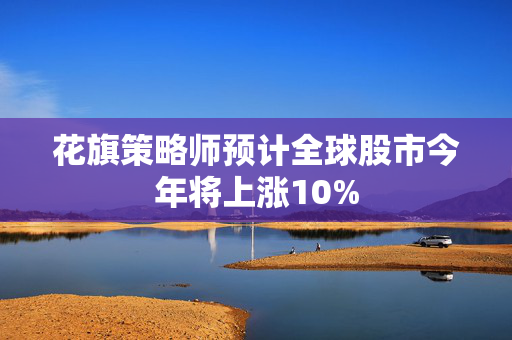 花旗策略师预计全球股市今年将上涨10%