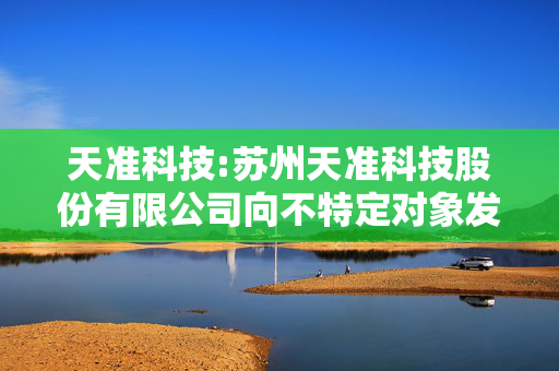 天准科技:苏州天准科技股份有限公司向不特定对象发行可转换公司债券预案