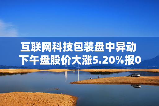 互联网科技包装盘中异动 下午盘股价大涨5.20%报0.340美元