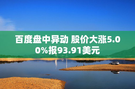 百度盘中异动 股价大涨5.00%报93.91美元