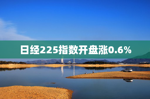 日经225指数开盘涨0.6%