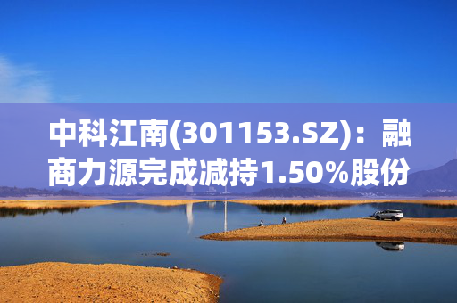 中科江南(301153.SZ)：融商力源完成减持1.50%股份