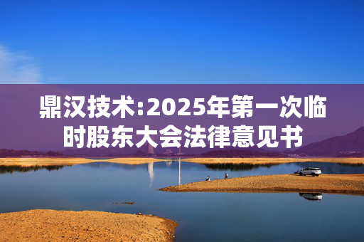 鼎汉技术:2025年第一次临时股东大会法律意见书