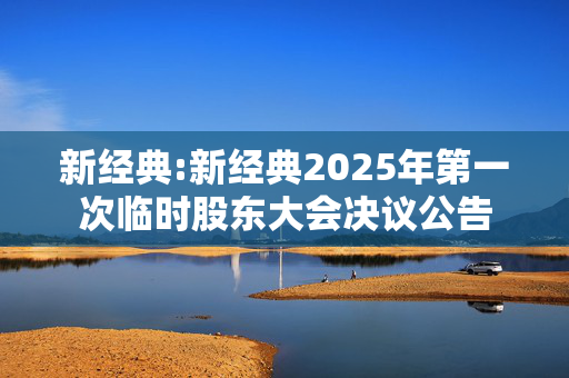 新经典:新经典2025年第一次临时股东大会决议公告