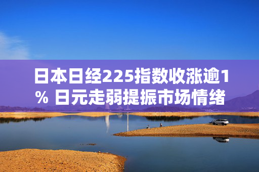 日本日经225指数收涨逾1% 日元走弱提振市场情绪