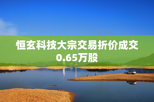 恒玄科技大宗交易折价成交0.65万股