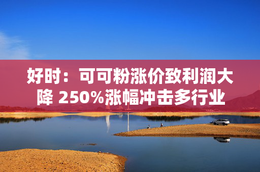 好时：可可粉涨价致利润大降 250%涨幅冲击多行业