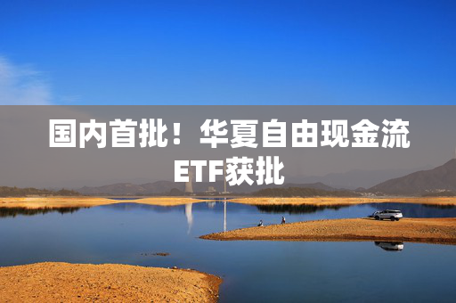 国内首批！华夏自由现金流ETF获批