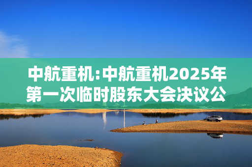 中航重机:中航重机2025年第一次临时股东大会决议公告