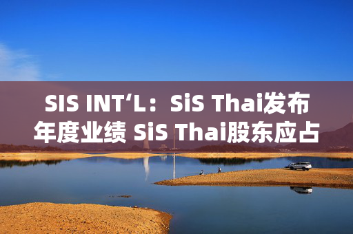 SIS INT‘L：SiS Thai发布年度业绩 SiS Thai股东应占收益6.98亿泰铢同比增加8.06%