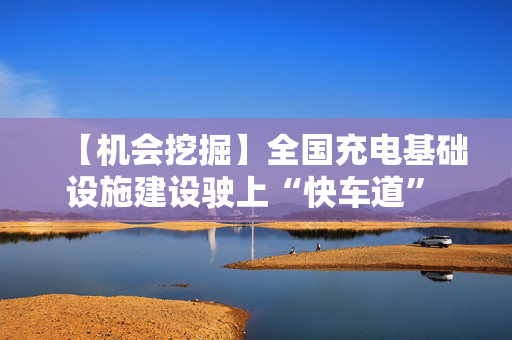 【机会挖掘】全国充电基础设施建设驶上“快车道” 相关产业链或受关注