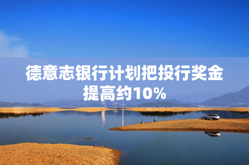 德意志银行计划把投行奖金提高约10%