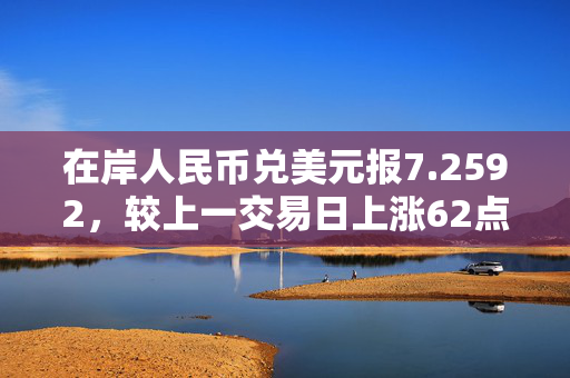 在岸人民币兑美元报7.2592，较上一交易日上涨62点