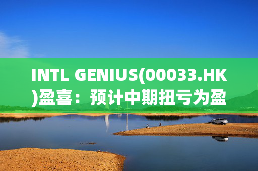 INTL GENIUS(00033.HK)盈喜：预计中期扭亏为盈