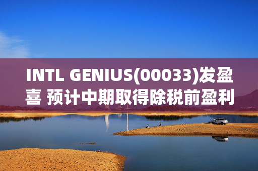 INTL GENIUS(00033)发盈喜 预计中期取得除税前盈利约400万-500万港元 同比扭亏为盈