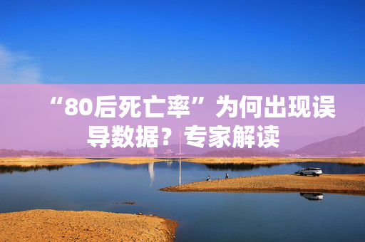 “80后死亡率”为何出现误导数据？专家解读