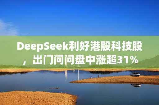 DeepSeek利好港股科技股，出门问问盘中涨超31%