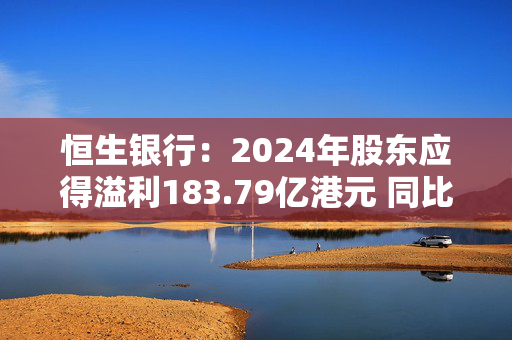 恒生银行：2024年股东应得溢利183.79亿港元 同比增长3%