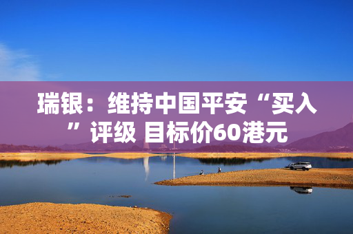 瑞银：维持中国平安“买入”评级 目标价60港元